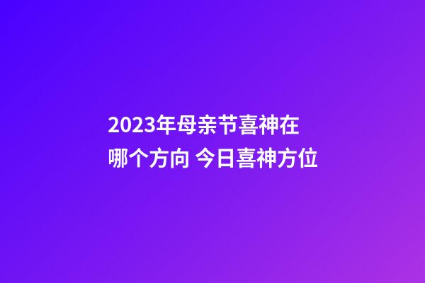 2023年母亲节喜神在哪个方向 今日喜神方位